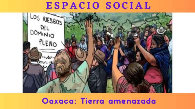 Espacio Social, Oaxaca: Tierra amenazada﻿ 